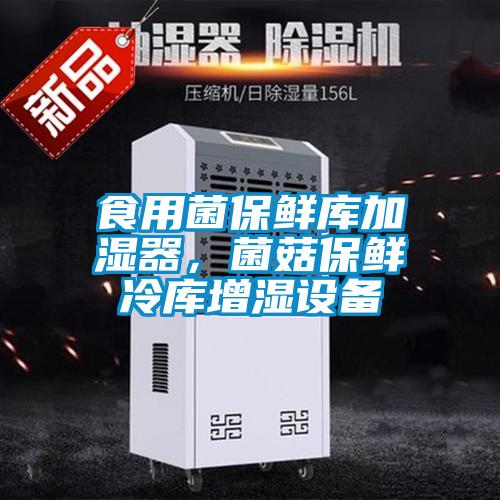 食用菌保鮮庫加濕器，菌菇保鮮冷庫增濕設備