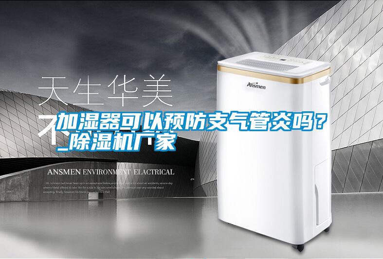 加濕器可以預(yù)防支氣管炎嗎？_除濕機廠家