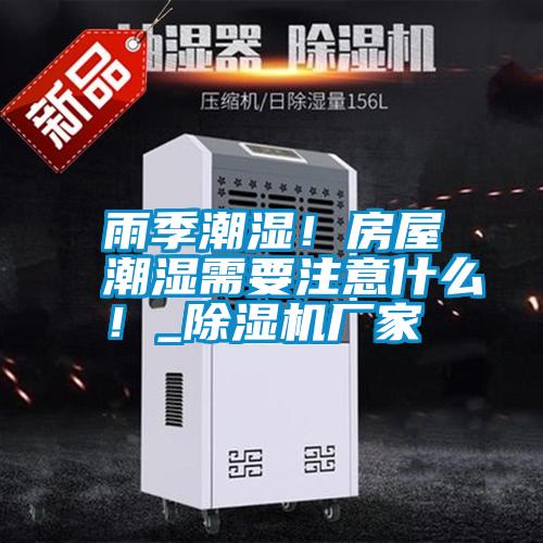 雨季潮濕！房屋潮濕需要注意什么！_除濕機(jī)廠家