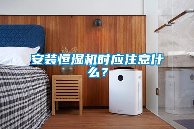 安裝恒濕機時應(yīng)注意什么？