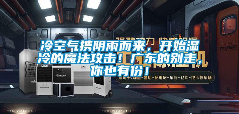 冷空氣攜陰雨而來，開始濕冷的魔法攻擊！廣東的別走，你也有份！