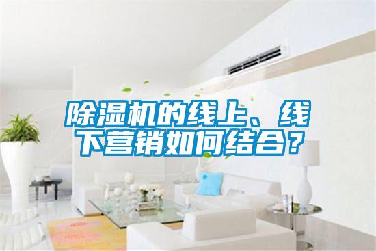 除濕機(jī)的線上、線下營銷如何結(jié)合？