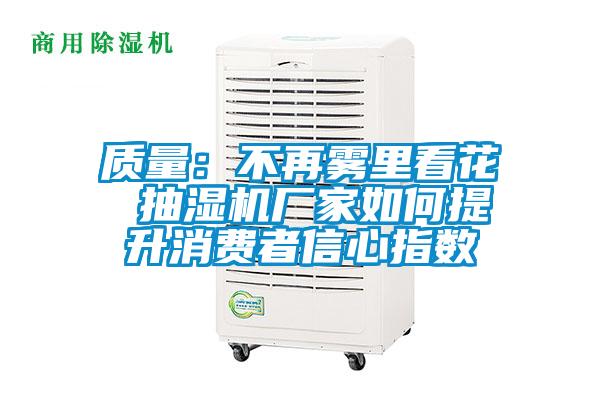 質量：不再霧里看花 抽濕機廠家如何提升消費者信心指數(shù)