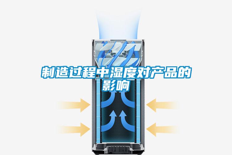 制造過程中濕度對(duì)產(chǎn)品的影響