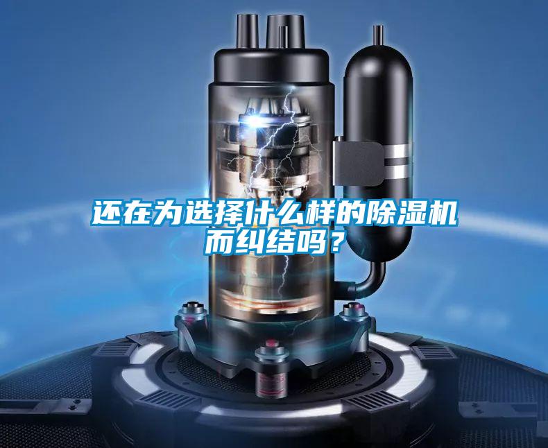 還在為選擇什么樣的除濕機而糾結(jié)嗎？