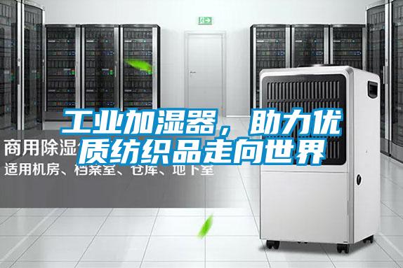 工業(yè)加濕器，助力優(yōu)質(zhì)紡織品走向世界