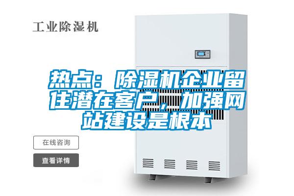 熱點：除濕機企業(yè)留住潛在客戶，加強網(wǎng)站建設(shè)是根本