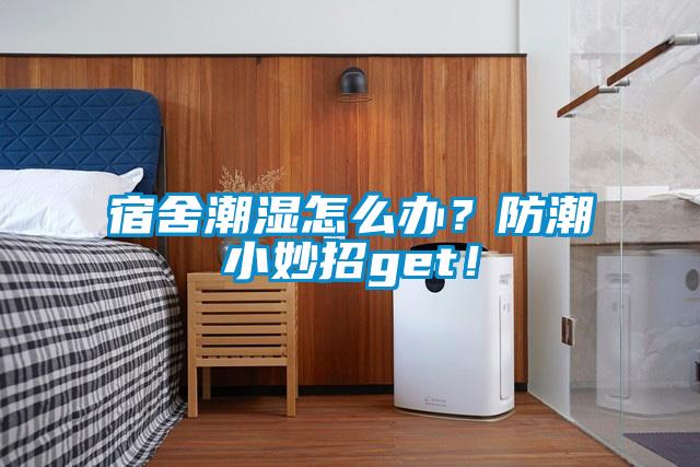 宿舍潮濕怎么辦？防潮小妙招g(shù)et！