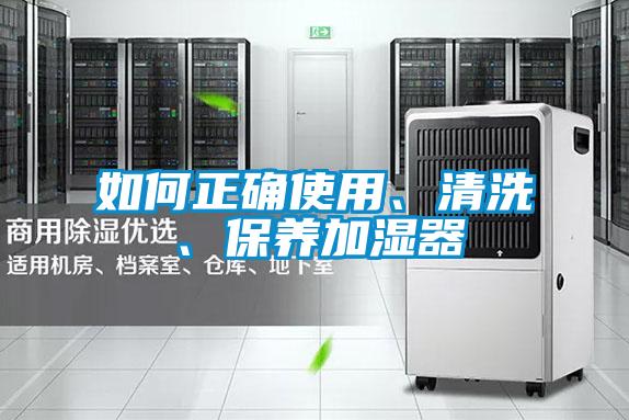 如何正確使用、清洗、保養(yǎng)加濕器