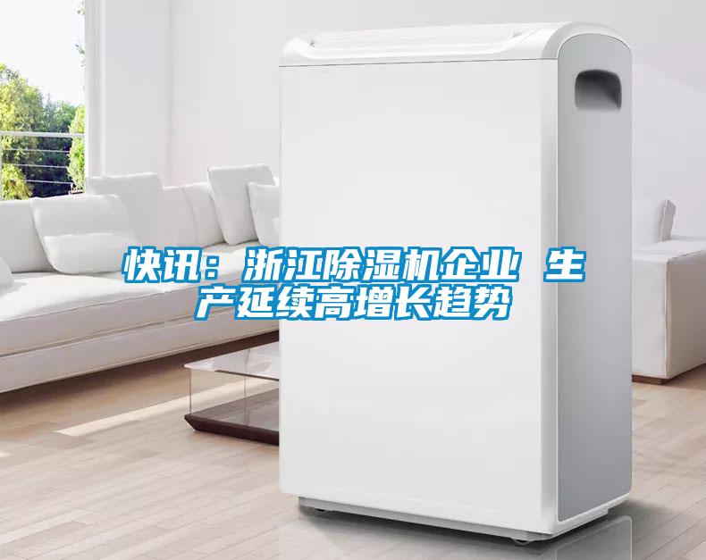 快訊：浙江除濕機企業(yè) 生產(chǎn)延續(xù)高增長趨勢