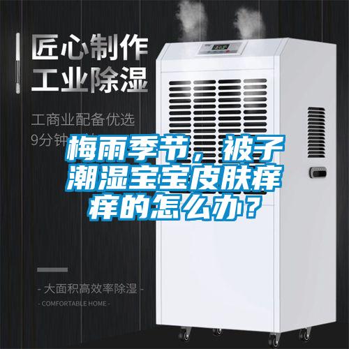 梅雨季節(jié)，被子潮濕寶寶皮膚癢癢的怎么辦？