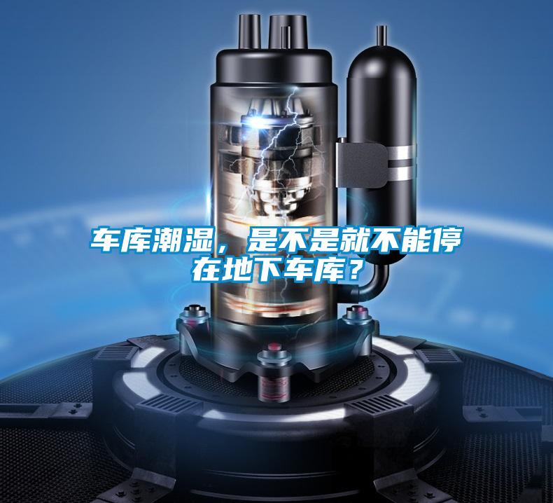 車庫(kù)潮濕，是不是就不能停在地下車庫(kù)？