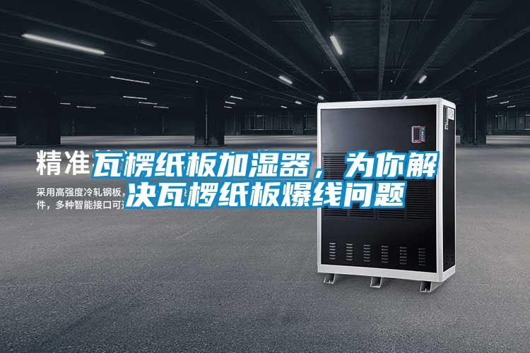 瓦楞紙板加濕器，為你解決瓦欏紙板爆線問題