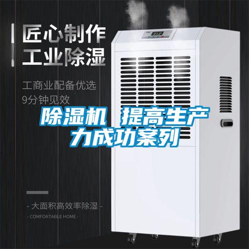 除濕機(jī) 提高生產(chǎn)力成功案列