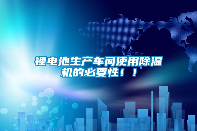 鋰電池生產(chǎn)車間使用除濕機(jī)的必要性！！