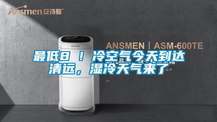 最低8℃！冷空氣今天到達清遠，濕冷天氣來了