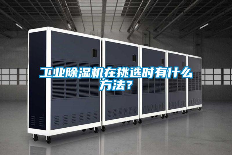 工業(yè)除濕機(jī)在挑選時有什么方法？