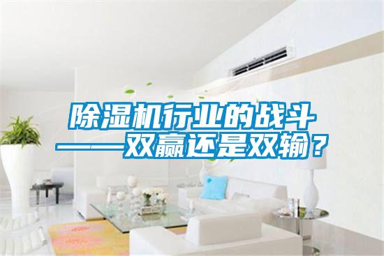 除濕機(jī)行業(yè)的戰(zhàn)斗——雙贏還是雙輸？