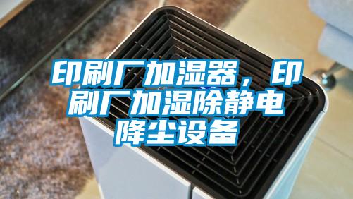 印刷廠加濕器，印刷廠加濕除靜電降塵設備