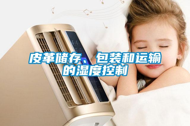 皮革儲(chǔ)存、包裝和運(yùn)輸?shù)臐穸瓤刂?/></p>
<p style=