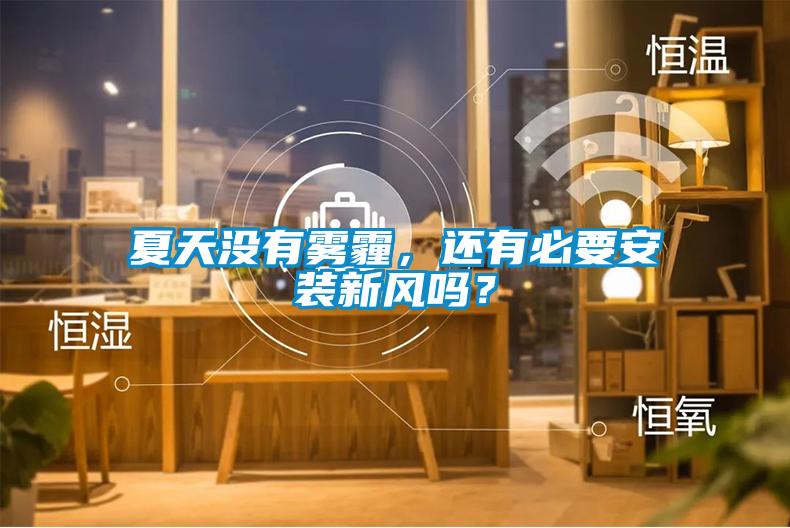 夏天沒(méi)有霧霾，還有必要安裝新風(fēng)嗎？