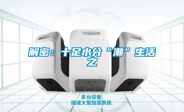 解密：十足水分“潮”生活之