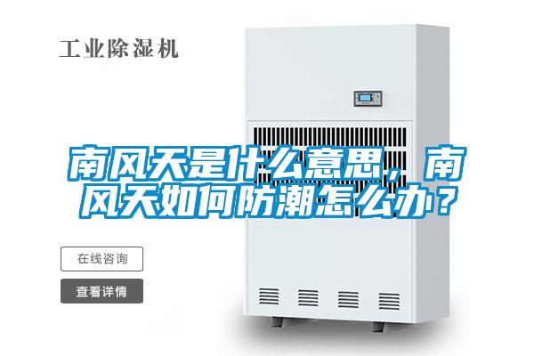 南風天是什么意思，南風天如何防潮怎么辦？