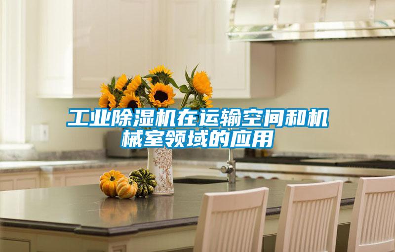 工業(yè)除濕機(jī)在運(yùn)輸空間和機(jī)械室領(lǐng)域的應(yīng)用