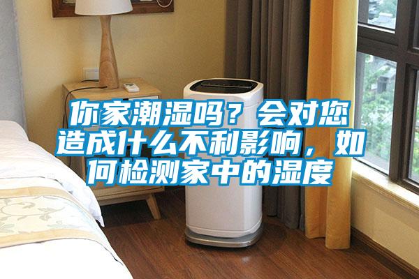 你家潮濕嗎？會對您造成什么不利影響，如何檢測家中的濕度