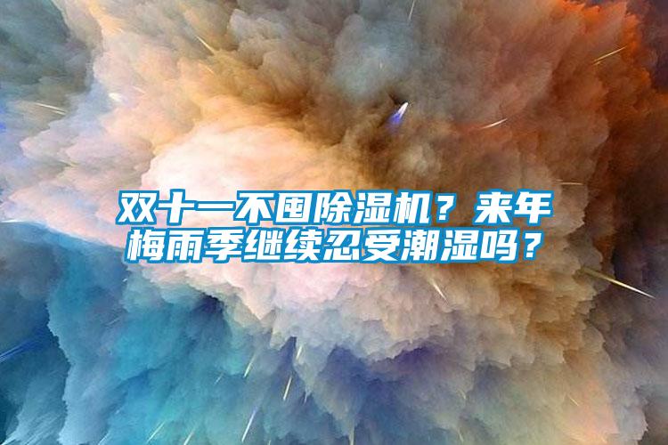 雙十一不囤除濕機(jī)？來(lái)年梅雨季繼續(xù)忍受潮濕嗎？