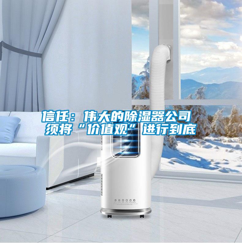 信任：偉大的除濕器公司 須將“價值觀”進行到底