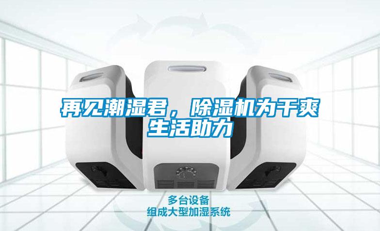 再見潮濕君，除濕機(jī)為干爽生活助力