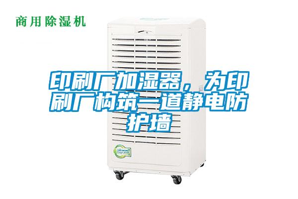 印刷廠加濕器，為印刷廠構(gòu)筑一道靜電防護(hù)墻