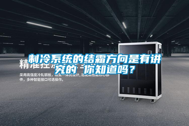 制冷系統(tǒng)的結(jié)霜方向是有講究的 你知道嗎？