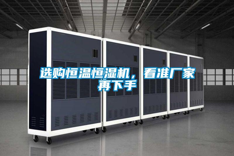 選購(gòu)恒溫恒濕機(jī)，看準(zhǔn)廠家再下手