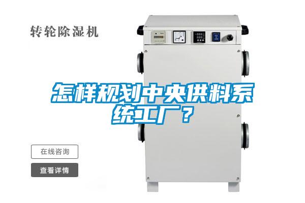怎樣規(guī)劃中央供料系統(tǒng)工廠？