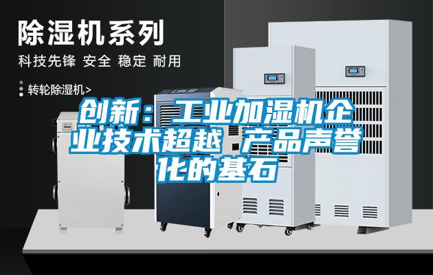 創(chuàng)新：工業(yè)加濕機企業(yè)技術(shù)超越 產(chǎn)品聲譽化的基石