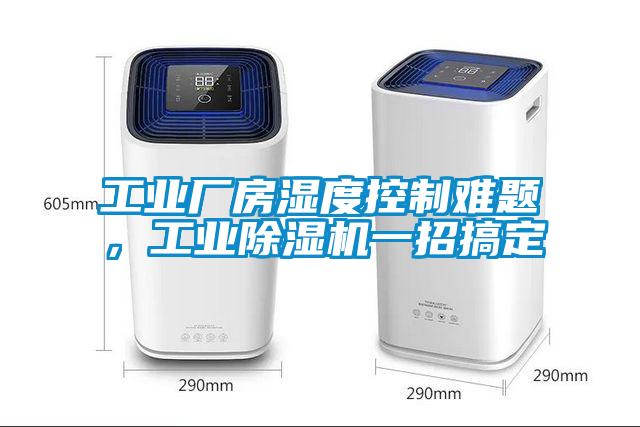 工業(yè)廠房濕度控制難題，工業(yè)除濕機一招搞定