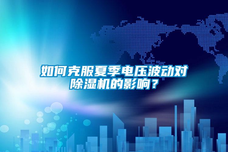 如何克服夏季電壓波動對除濕機(jī)的影響？