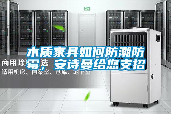 木質(zhì)家具如何防潮防霉，安詩曼給您支招