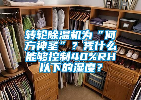 轉輪除濕機為“何方神圣”？憑什么能夠控制40%RH以下的濕度？