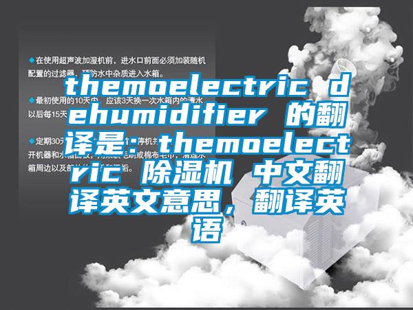 themoelectric dehumidifier 的翻譯是：themoelectric 除濕機(jī) 中文翻譯英文意思，翻譯英語(yǔ)