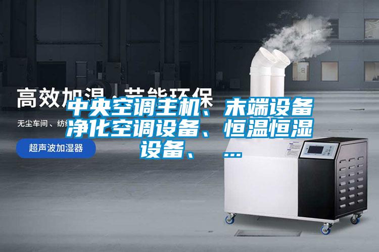 中央空調(diào)主機(jī)、末端設(shè)備凈化空調(diào)設(shè)備、恒溫恒濕設(shè)備、 ...