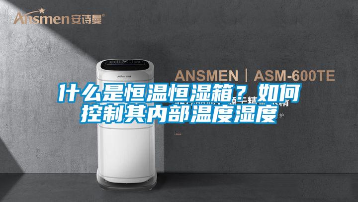 什么是恒溫恒濕箱？如何控制其內(nèi)部溫度濕度