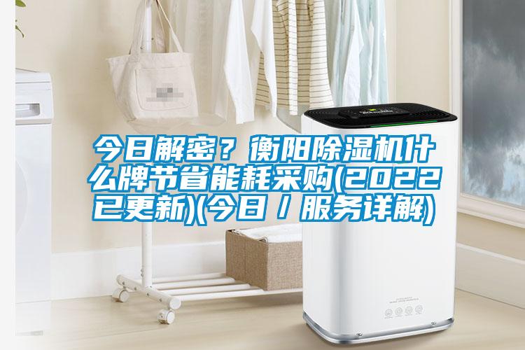 今日解密？衡陽(yáng)除濕機(jī)什么牌節(jié)省能耗采購(gòu)(2022已更新)(今日／服務(wù)詳解)