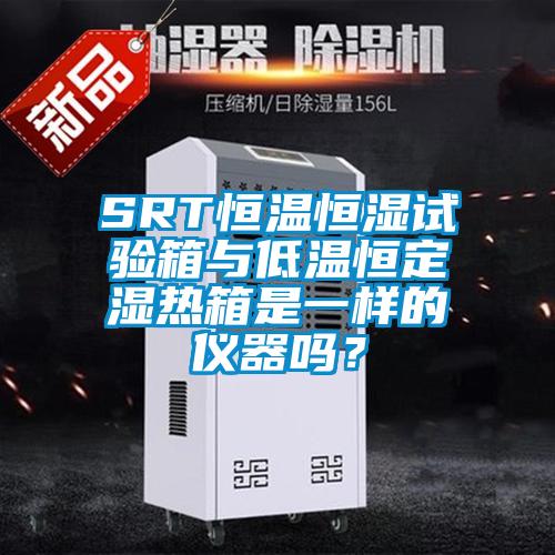 SRT恒溫恒濕試驗箱與低溫恒定濕熱箱是一樣的儀器嗎？