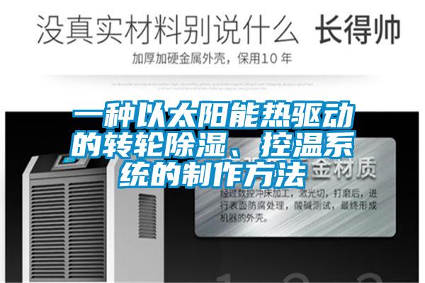 一種以太陽能熱驅(qū)動的轉(zhuǎn)輪除濕、控溫系統(tǒng)的制作方法