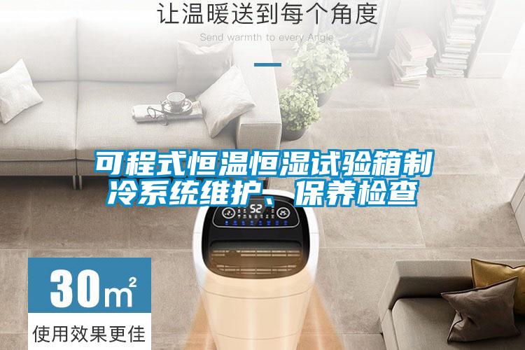 可程式恒溫恒濕試驗箱制冷系統(tǒng)維護、保養(yǎng)檢查