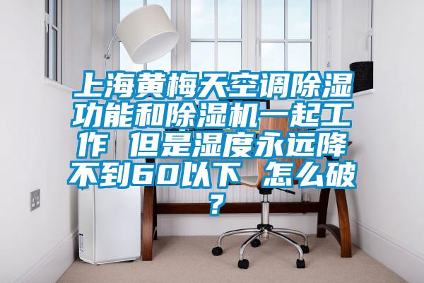 上海黃梅天空調(diào)除濕功能和除濕機(jī)一起工作 但是濕度永遠(yuǎn)降不到60以下 怎么破？