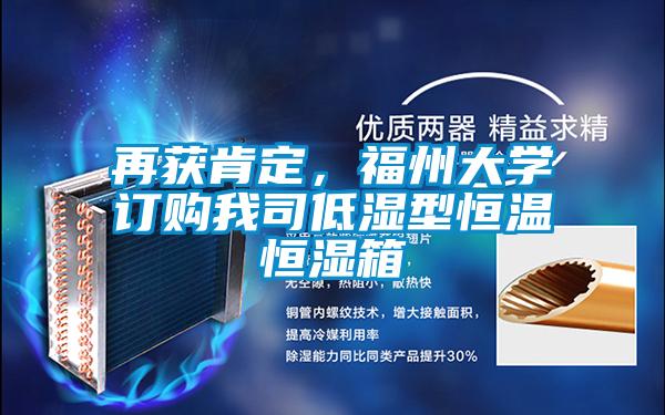 再獲肯定，福州大學(xué)訂購(gòu)我司低濕型恒溫恒濕箱